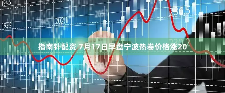 指南针配资 7月17日早盘宁波热卷价格涨20