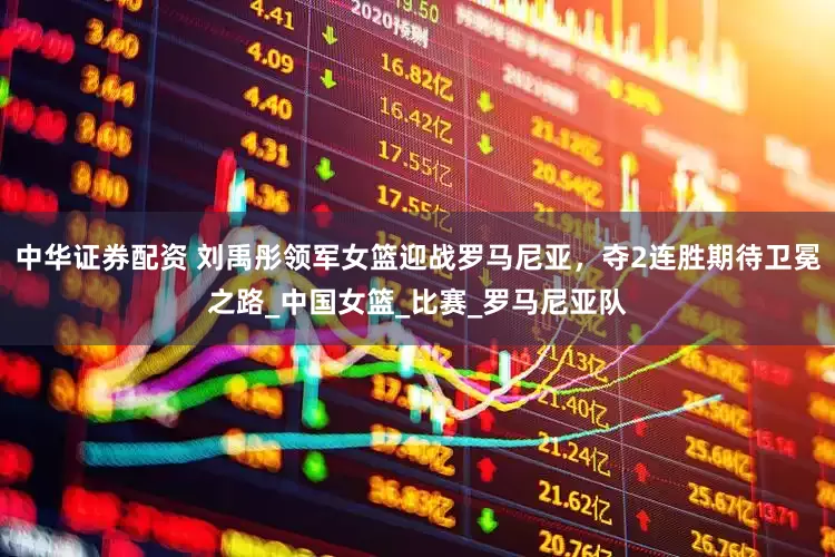 中华证券配资 刘禹彤领军女篮迎战罗马尼亚，夺2连胜期待卫冕之路_中国女篮_比赛_罗马尼亚队