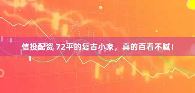 信投配资 72平的复古小家，真的百看不腻！