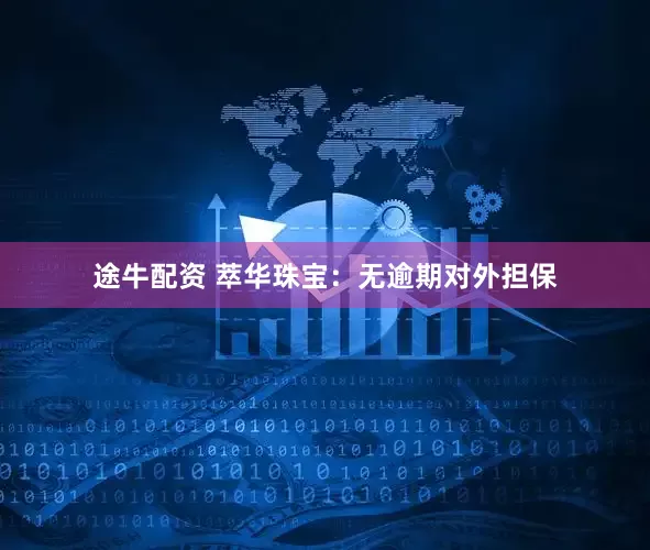 途牛配资 萃华珠宝：无逾期对外担保