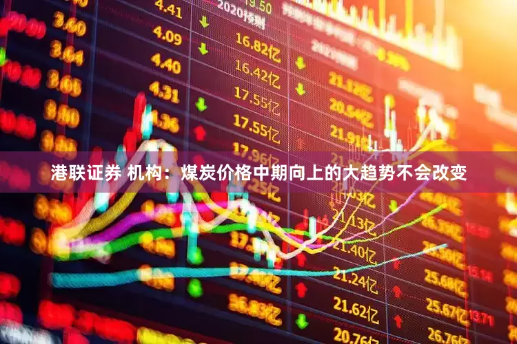 港联证券 机构：煤炭价格中期向上的大趋势不会改变