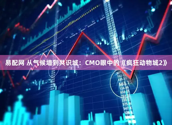 易配网 从气候墙到共识城：CMO眼中的《疯狂动物城2》